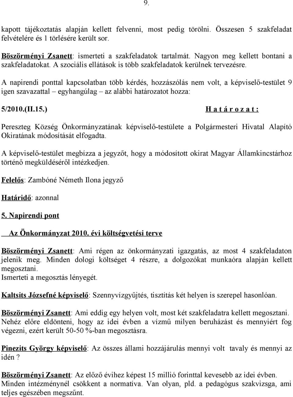 A napirendi ponttal kapcsolatban több kérdés, hozzászólás nem volt, a képviselő-testület 9 igen szavazattal egyhangúlag az alábbi határozatot hozza: 5/2010.(II.15.