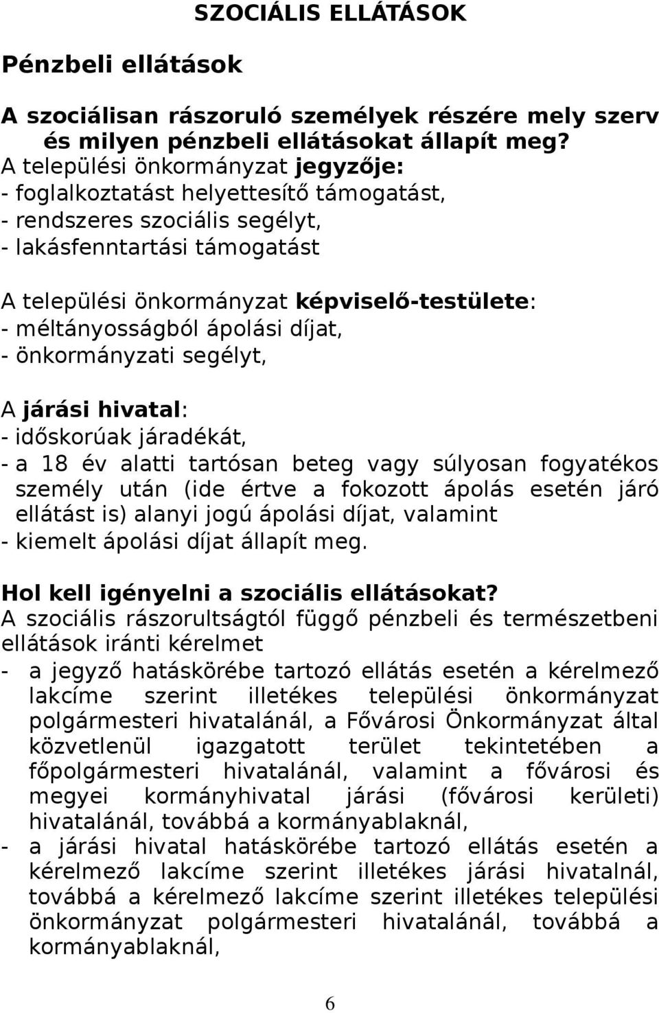 méltányosságból ápolási díjat, - önkormányzati segélyt, A járási hivatal: - időskorúak járadékát, - a 18 év alatti tartósan beteg vagy súlyosan fogyatékos személy után (ide értve a fokozott ápolás