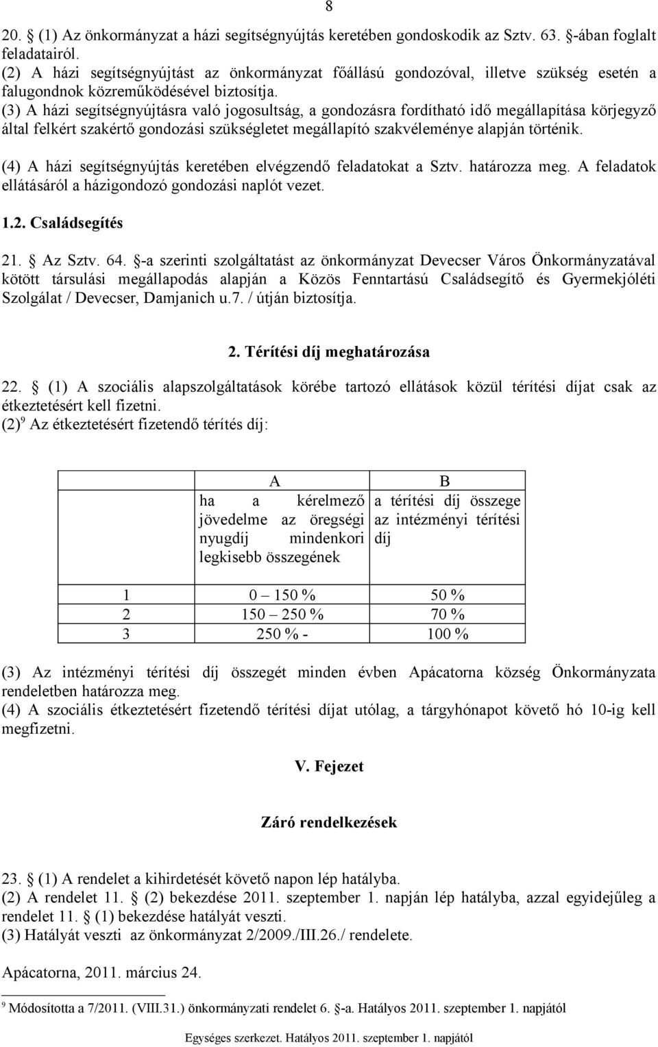 (3) A házi segítségnyújtásra való jogosultság, a gondozásra fordítható idő megállapítása körjegyző által felkért szakértő gondozási szükségletet megállapító szakvéleménye alapján történik.