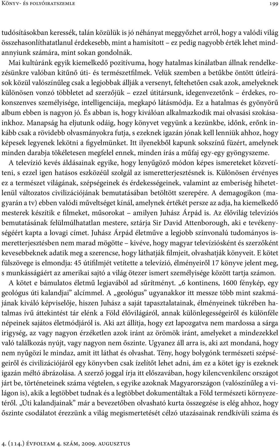 Velük szemben a betűkbe öntött útleírások közül valószínűleg csak a legjobbak állják a versenyt, feltehetően csak azok, amelyeknek különösen vonzó többletet ad szerzőjük ezzel útitársunk,