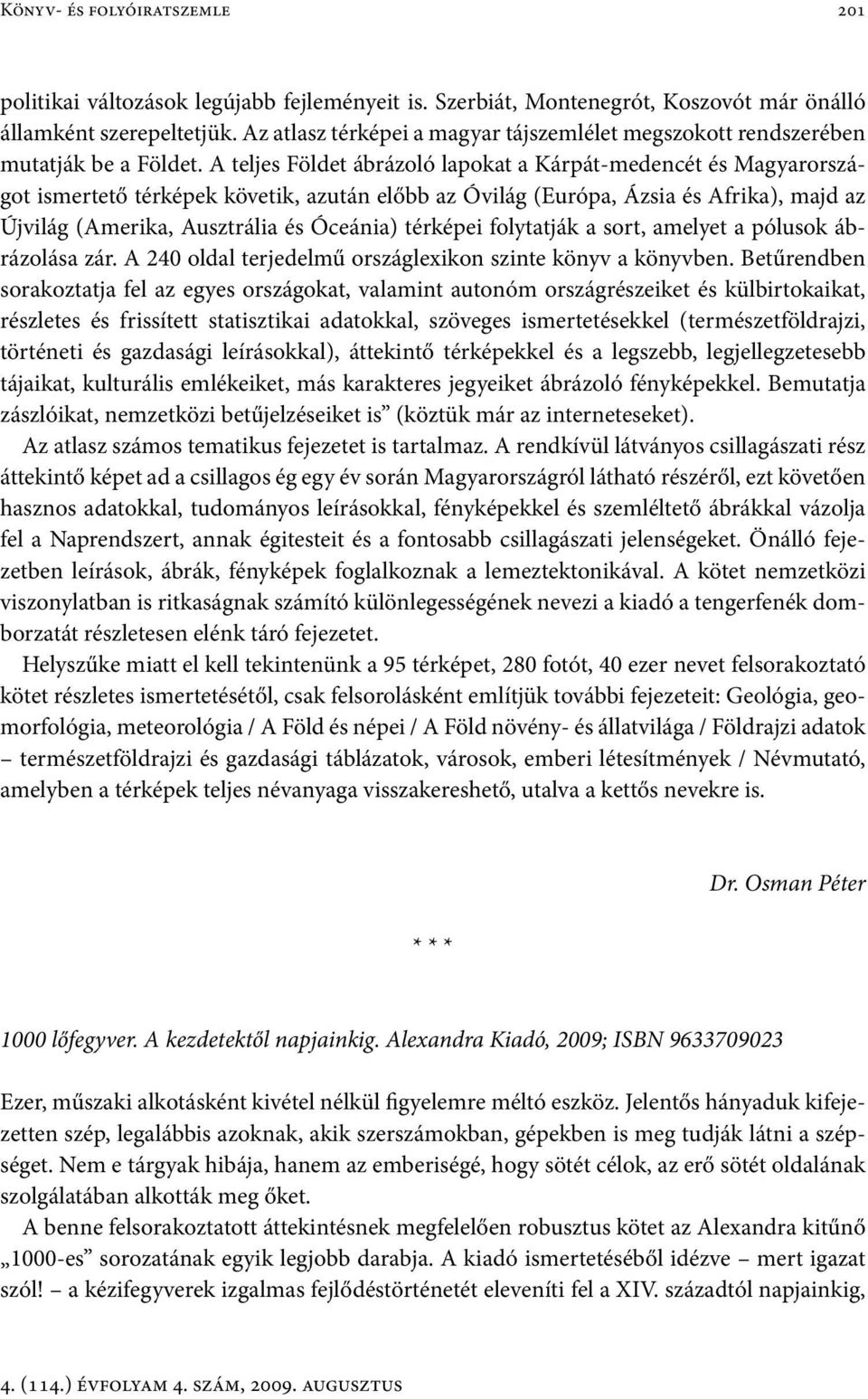 A teljes Földet ábrázoló lapokat a Kárpát-medencét és Magyarországot ismertető térképek követik, azután előbb az Óvilág (Európa, Ázsia és Afrika), majd az Újvilág (Amerika, Ausztrália és Óceánia)