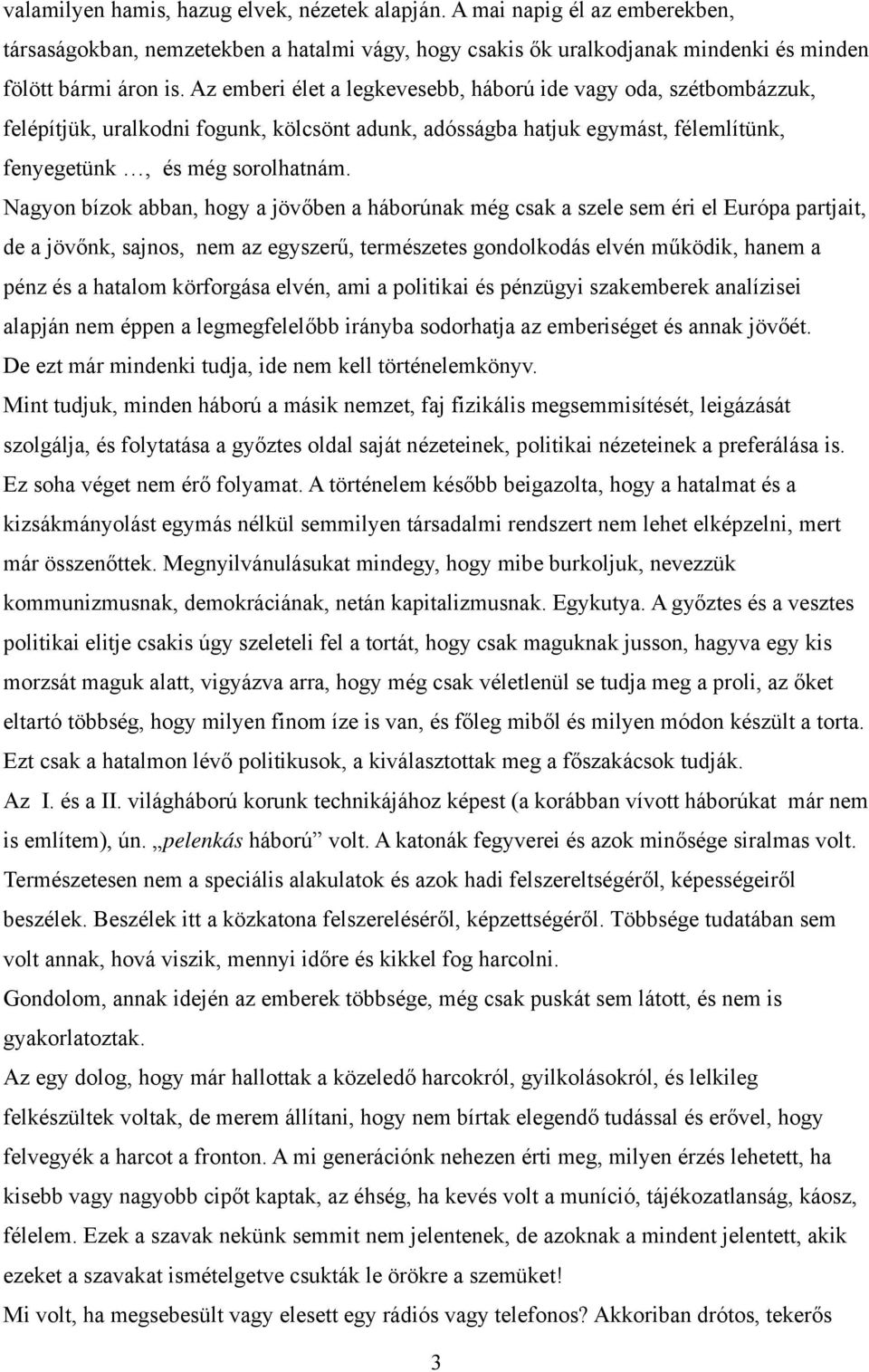 Nagyon bízok abban, hogy a jövőben a háborúnak még csak a szele sem éri el Európa partjait, de a jövőnk, sajnos, nem az egyszerű, természetes gondolkodás elvén működik, hanem a pénz és a hatalom