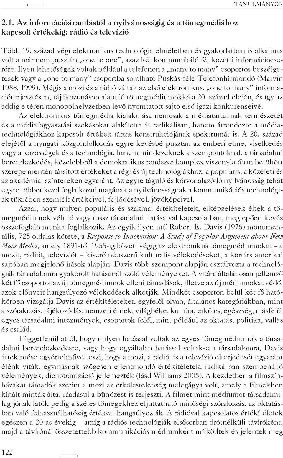 Ilyen lehetőségek voltak például a telefonon a many to many csoportos beszélgetések vagy a one to many csoportba sorolható Puskás-féle Telefonhírmondó (Marvin 1988, 1999).