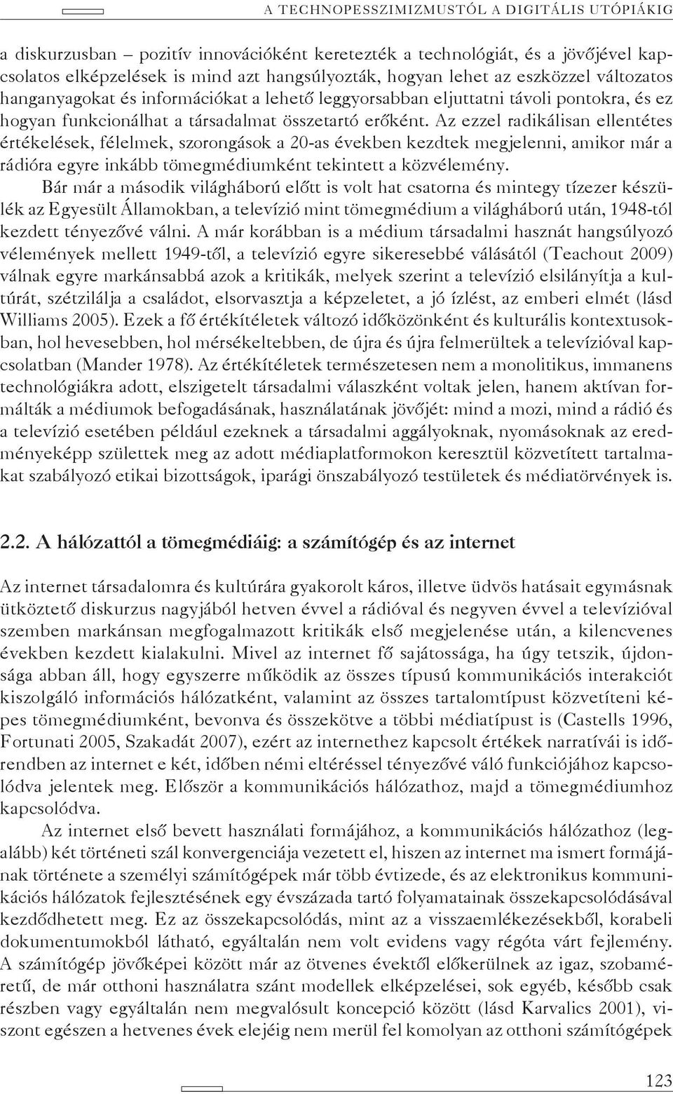 Az ezzel radikálisan ellentétes értékelések, félelmek, szorongások a 20-as években kezdtek megjelenni, amikor már a rádióra egyre inkább tömegmédiumként tekintett a közvélemény.