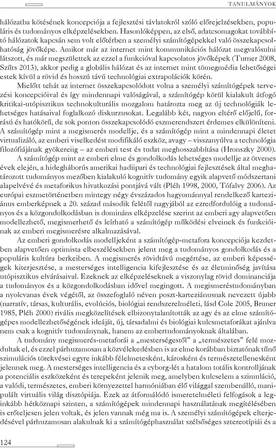 Amikor már az internet mint kommunikációs hálózat megvalósulni látszott, és már megszülettek az ezzel a funkcióval kapcsolatos jövőképek (Turner 2008, Szűts 2013), akkor pedig a globális hálózat és