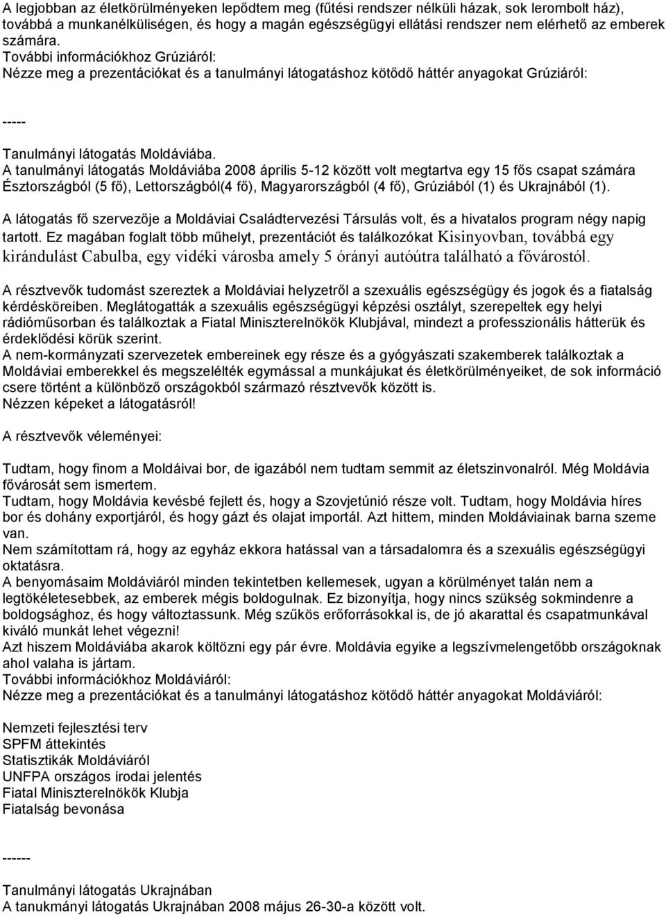 A tanulmányi látogatás Moldáviába 2008 április 5-12 között volt megtartva egy 15 fős csapat számára Észtországból (5 fő), Lettországból(4 fő), Magyarországból (4 fő), Grúziából (1) és Ukrajnából (1).