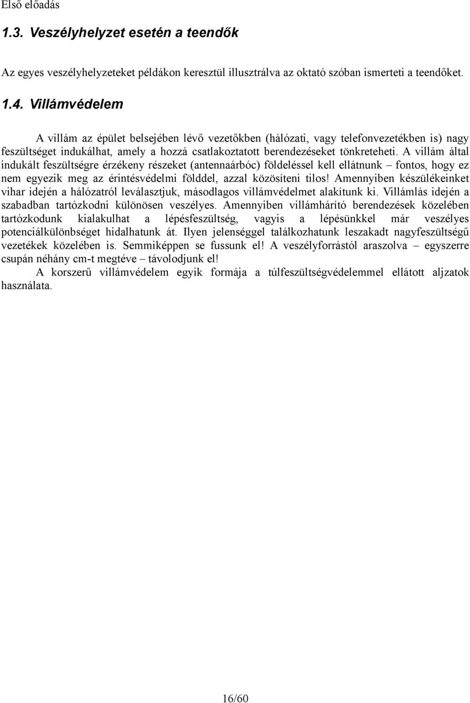 A villám által indukált feszültségre érzékeny részeket (antennaárbóc) földeléssel kell ellátnunk fontos, hogy ez nem egyezik meg az érintésvédelmi földdel, azzal közösíteni tilos!