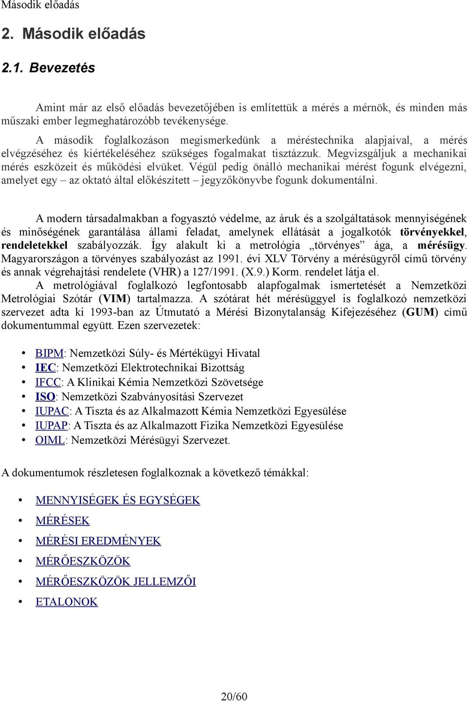 Megvizsgáljuk a mechanikai mérés eszközeit és működési elvüket. Végül pedig önálló mechanikai mérést fogunk elvégezni, amelyet egy az oktató által előkészített jegyzőkönyvbe fogunk dokumentálni.