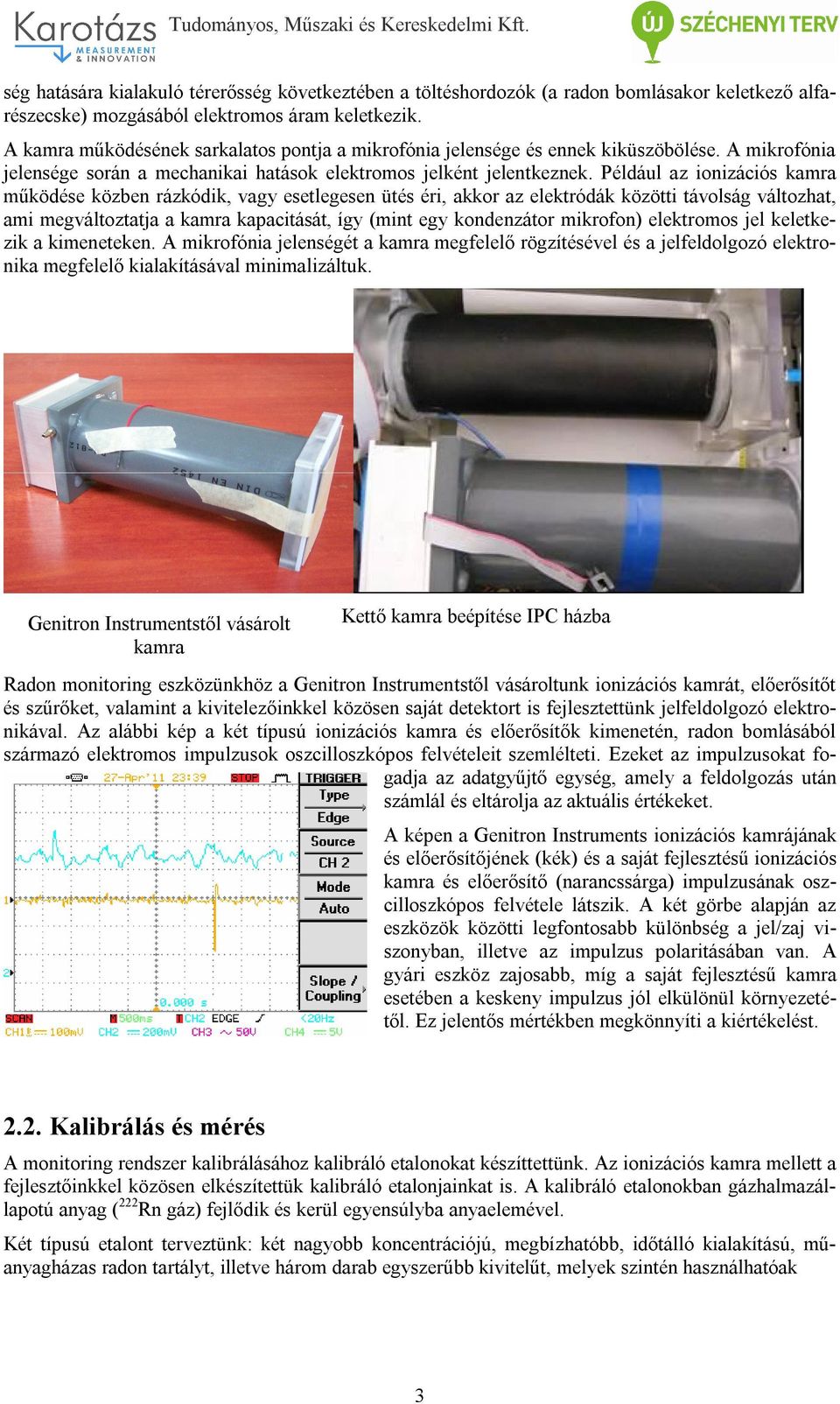 Például az ionizációs kamra működése közben rázkódik, vagy esetlegesen ütés éri, akkor az elektródák közötti távolság változhat, ami megváltoztatja a kamra kapacitását, így (mint egy kondenzátor