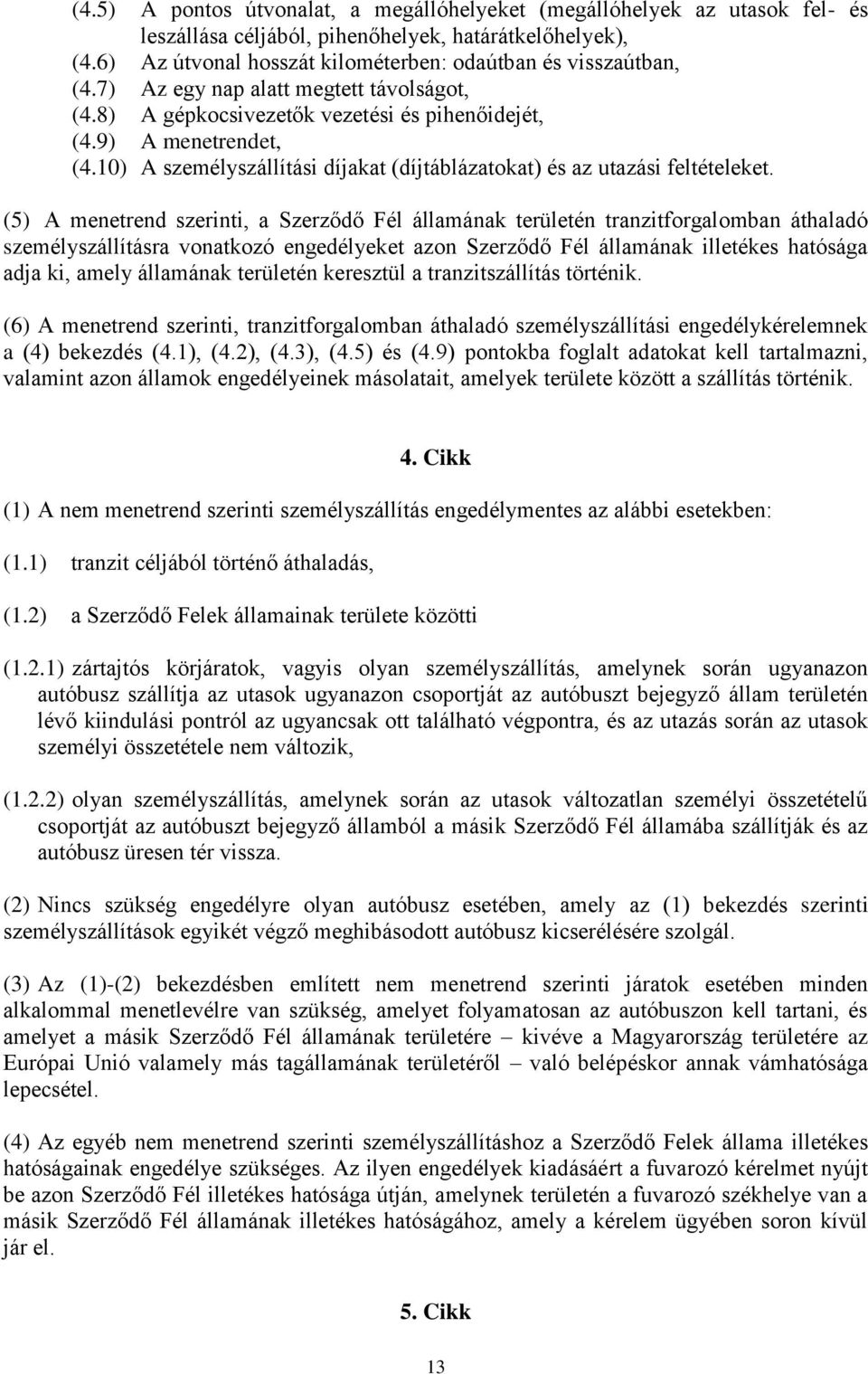 (5) A menetrend szerinti, a Szerződő Fél államának területén tranzitforgalomban áthaladó személyszállításra vonatkozó engedélyeket azon Szerződő Fél államának illetékes hatósága adja ki, amely