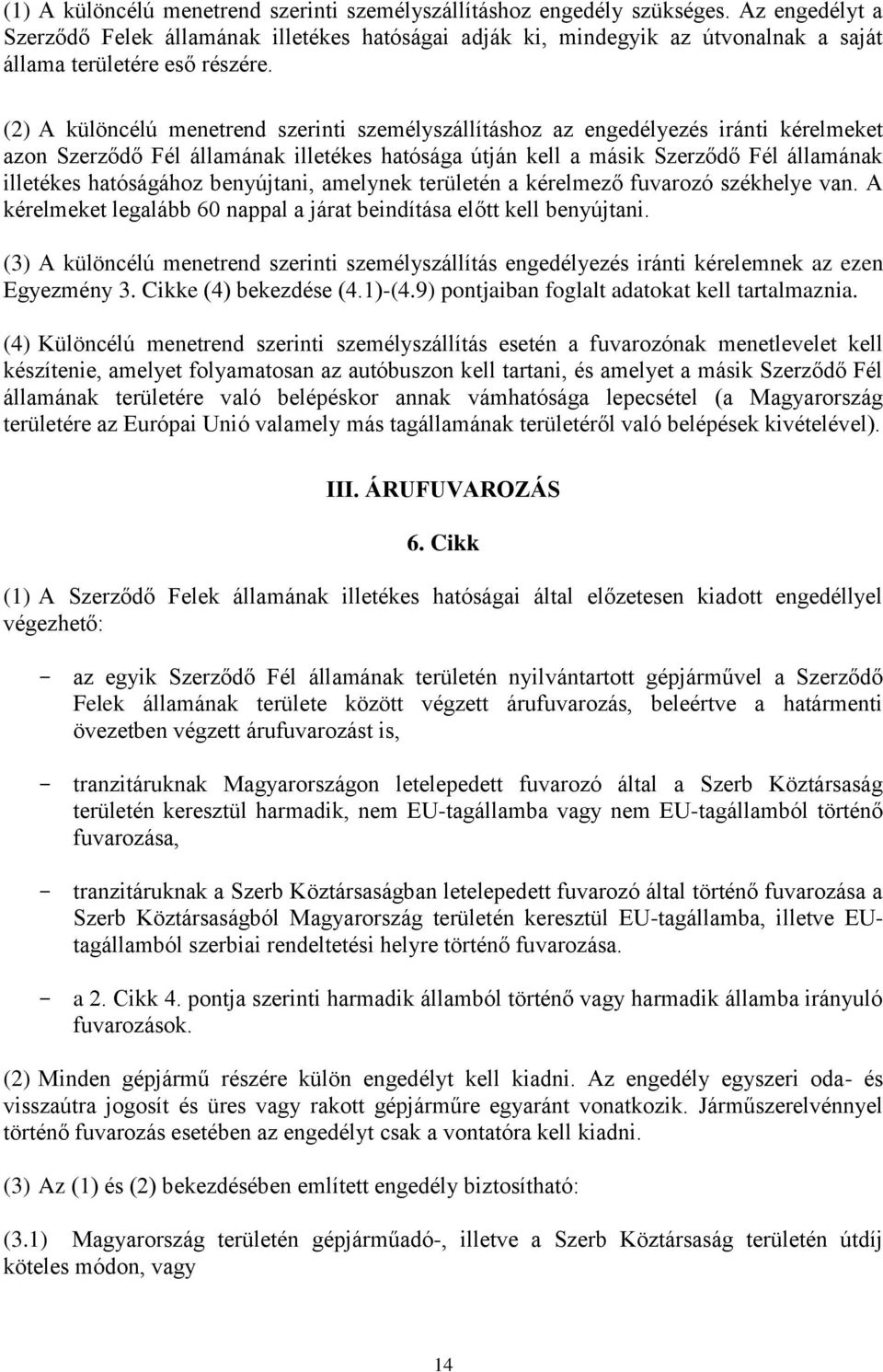 (2) A különcélú menetrend szerinti személyszállításhoz az engedélyezés iránti kérelmeket azon Szerződő Fél államának illetékes hatósága útján kell a másik Szerződő Fél államának illetékes hatóságához