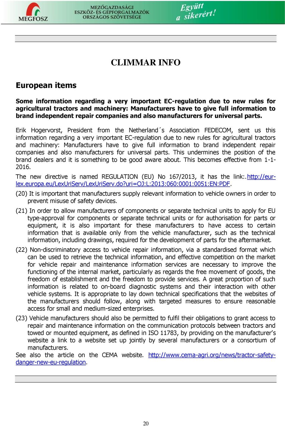 Erik Hogervorst, President from the Netherland s Association FEDECOM, sent us this information regarding a very important EC-regulation due to new rules for agricultural tractors and machinery: