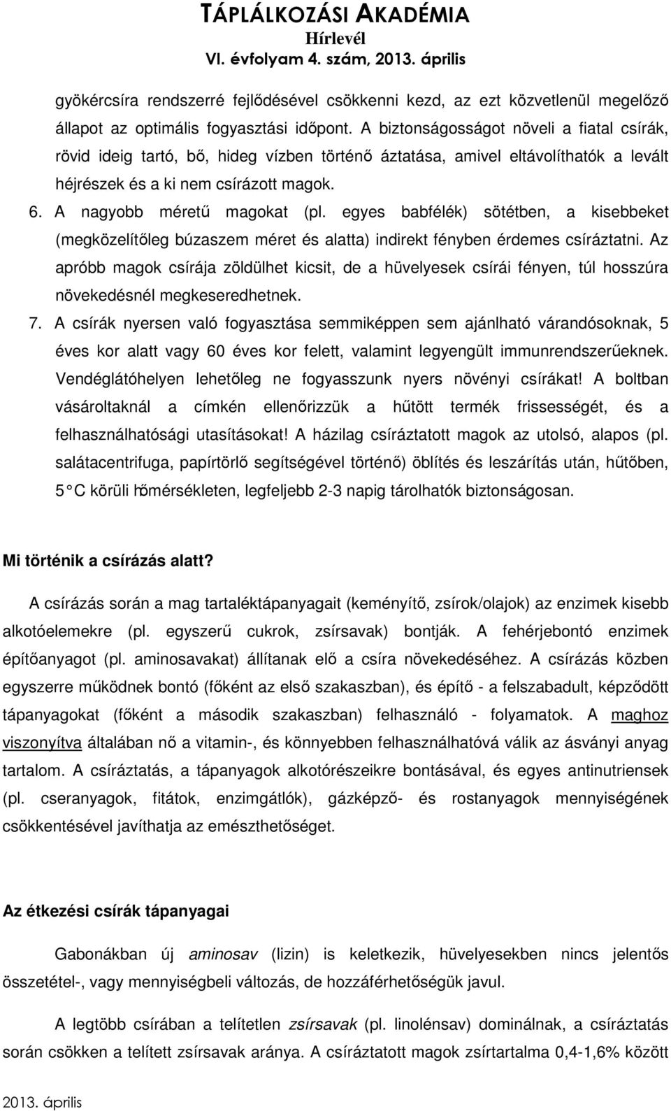 egyes babfélék) sötétben, a kisebbeket (megközelítőleg búzaszem méret és alatta) indirekt fényben érdemes csíráztatni.