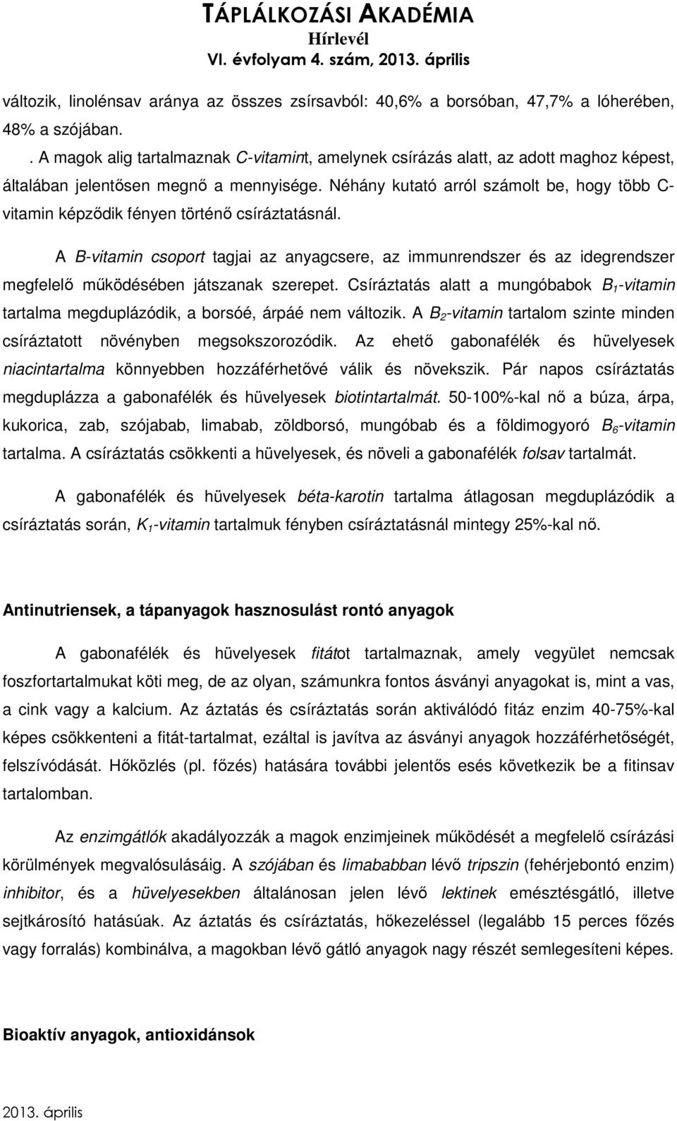 Néhány kutató arról számolt be, hogy több C- vitamin képződik fényen történő csíráztatásnál.