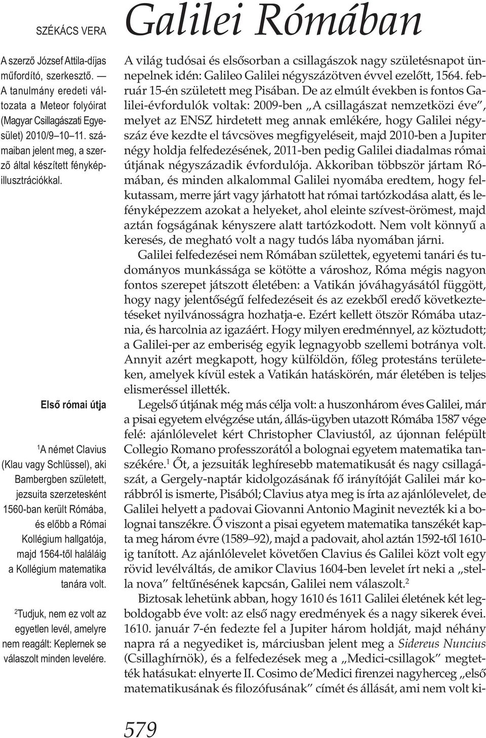 Első római útja 1 A német Clavius (Klau vagy Schlüssel), aki Bambergben született, jezsuita szerzetesként 1560-ban került Rómába, és előbb a Római Kollégium hallgatója, majd 1564-től haláláig a