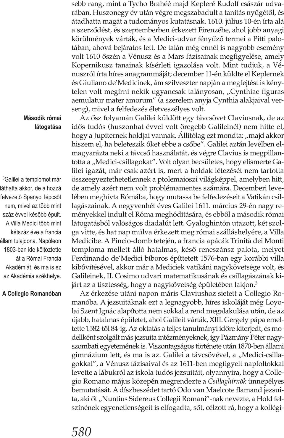 A Collegio Romanóban sebb rang, mint a Tycho Brahéé majd Kepleré Rudolf császár udvarában. Huszonegy év után végre megszabadult a tanítás nyűgétől, és átadhatta magát a tudományos kutatásnak. 1610.