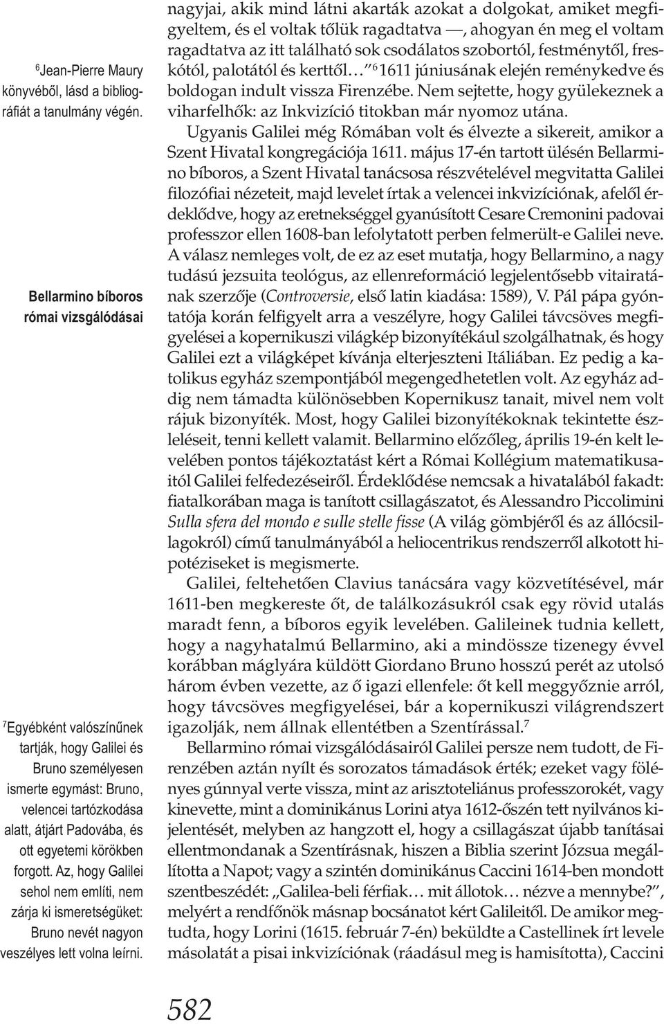 körökben forgott. Az, hogy Galilei sehol nem említi, nem zárja ki ismeretségüket: Bruno nevét nagyon veszélyes lett volna leírni.