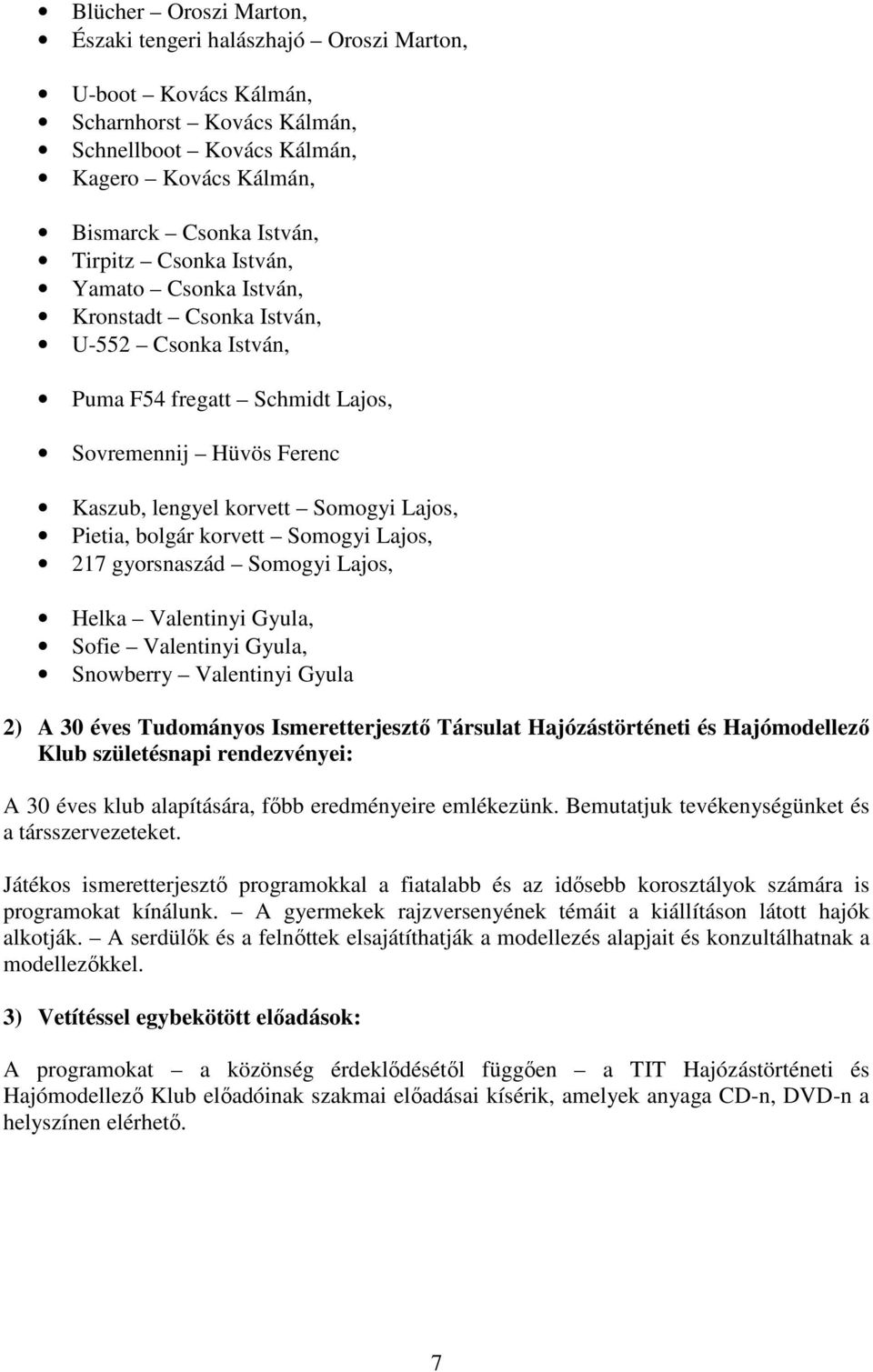 korvett Somogyi Lajos, 217 gyorsnaszád Somogyi Lajos, Helka Valentinyi Gyula, Sofie Valentinyi Gyula, Snowberry Valentinyi Gyula 2) A 30 éves Tudományos Ismeretterjesztő Társulat Hajózástörténeti és