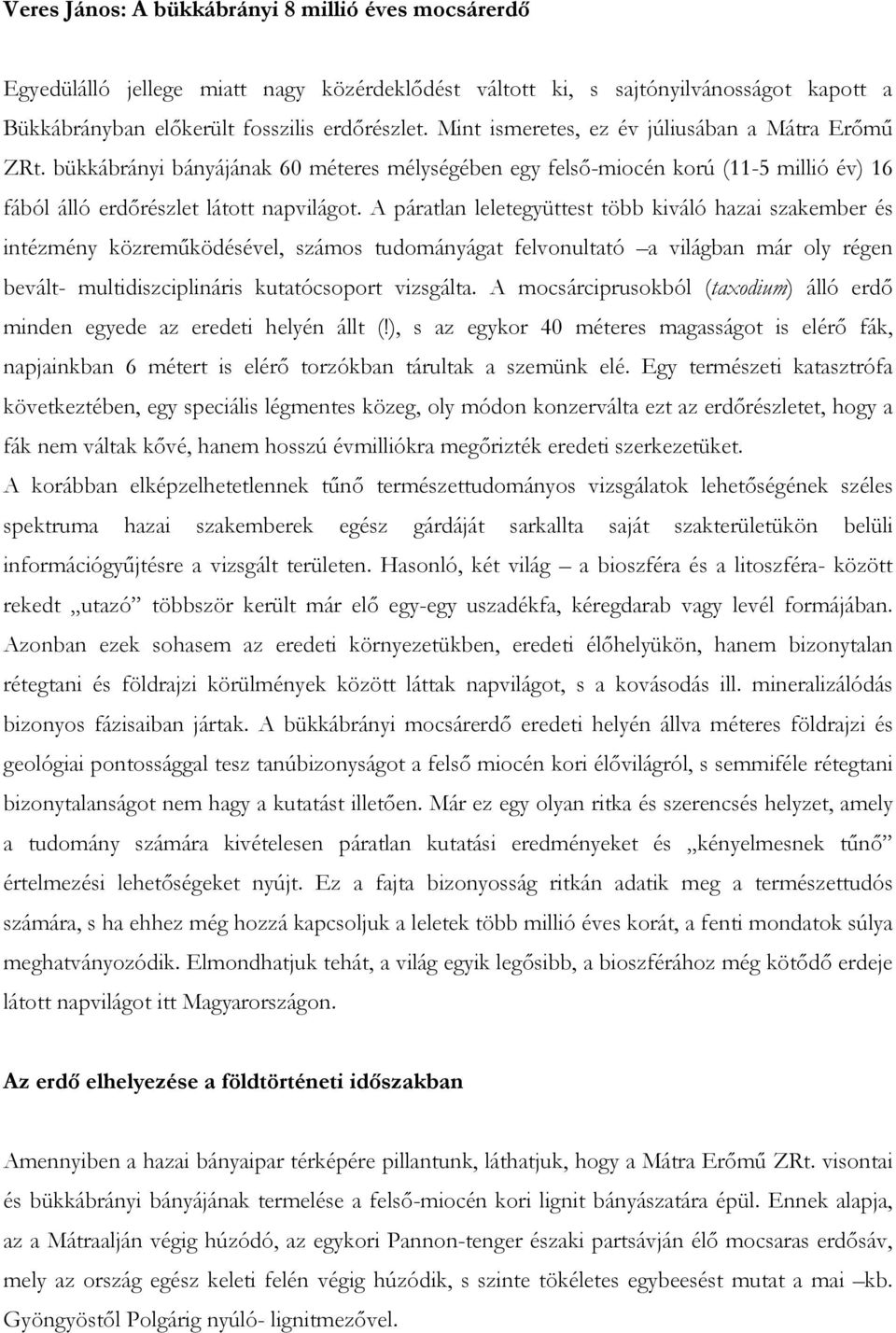 A páratlan leletegyüttest több kiváló hazai szakember és intézmény közremőködésével, számos tudományágat felvonultató a világban már oly régen bevált- multidiszciplináris kutatócsoport vizsgálta.