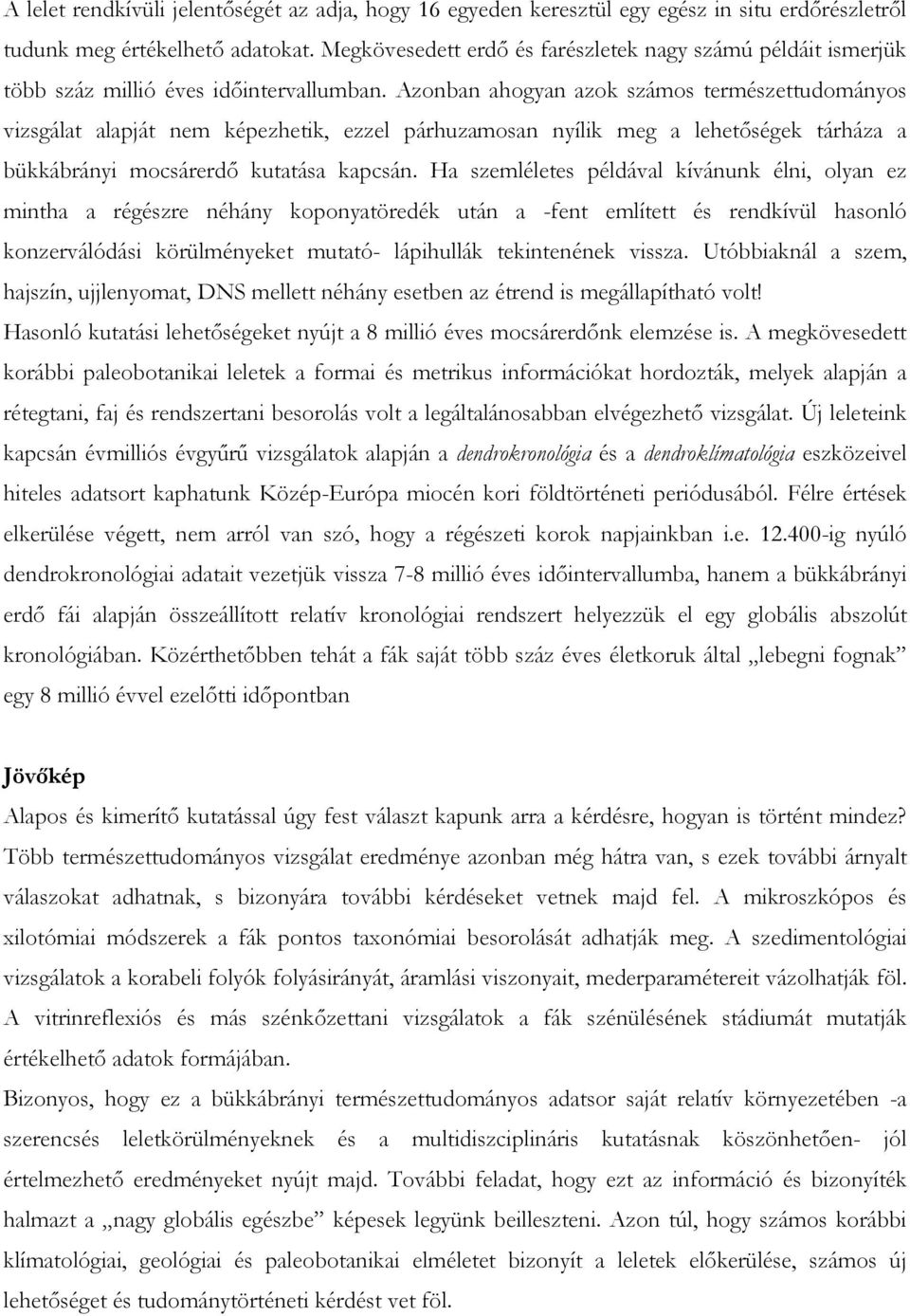 Azonban ahogyan azok számos természettudományos vizsgálat alapját nem képezhetik, ezzel párhuzamosan nyílik meg a lehetıségek tárháza a bükkábrányi mocsárerdı kutatása kapcsán.