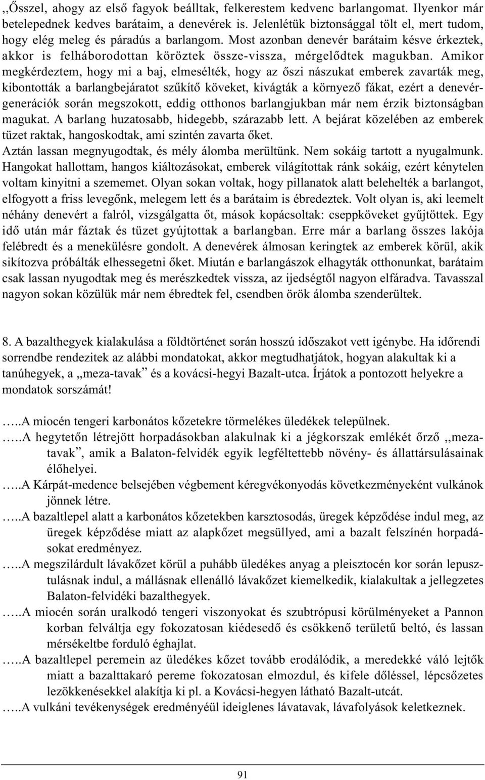 Amikor megkérdeztem, hogy mi a baj, elmesélték, hogy az õszi nászukat emberek zavarták meg, kibontották a barlangbejáratot szûkítõ köveket, kivágták a környezõ fákat, ezért a denevérgenerációk során