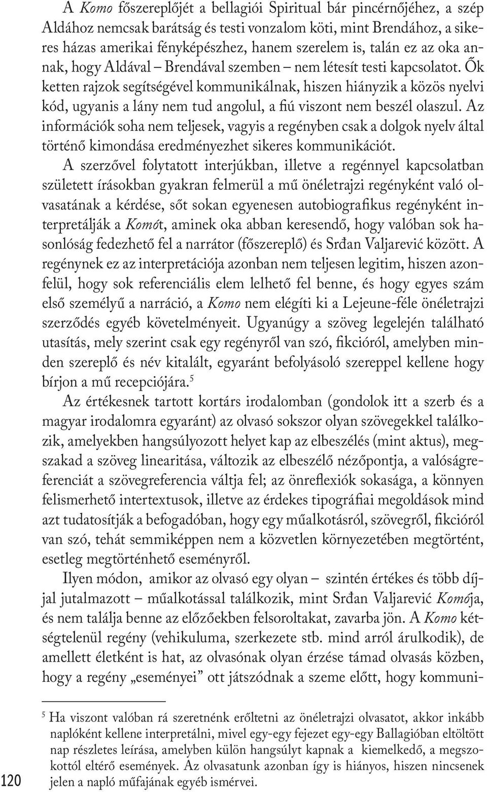 Ők ketten rajzok segítségével kommunikálnak, hiszen hiányzik a közös nyelvi kód, ugyanis a lány nem tud angolul, a fiú viszont nem beszél olaszul.