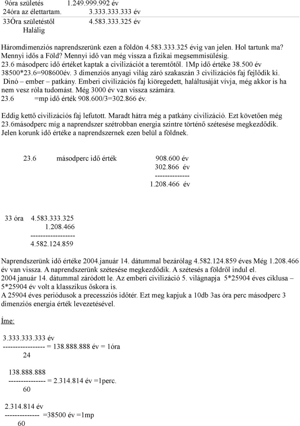 3 dimenziós anyagi világ záró szakaszán 3 civilizációs faj fejlődik ki. Dinó ember patkány. Emberi civilizációs faj kiöregedett, haláltusáját vívja, még akkor is ha nem vesz róla tudomást.