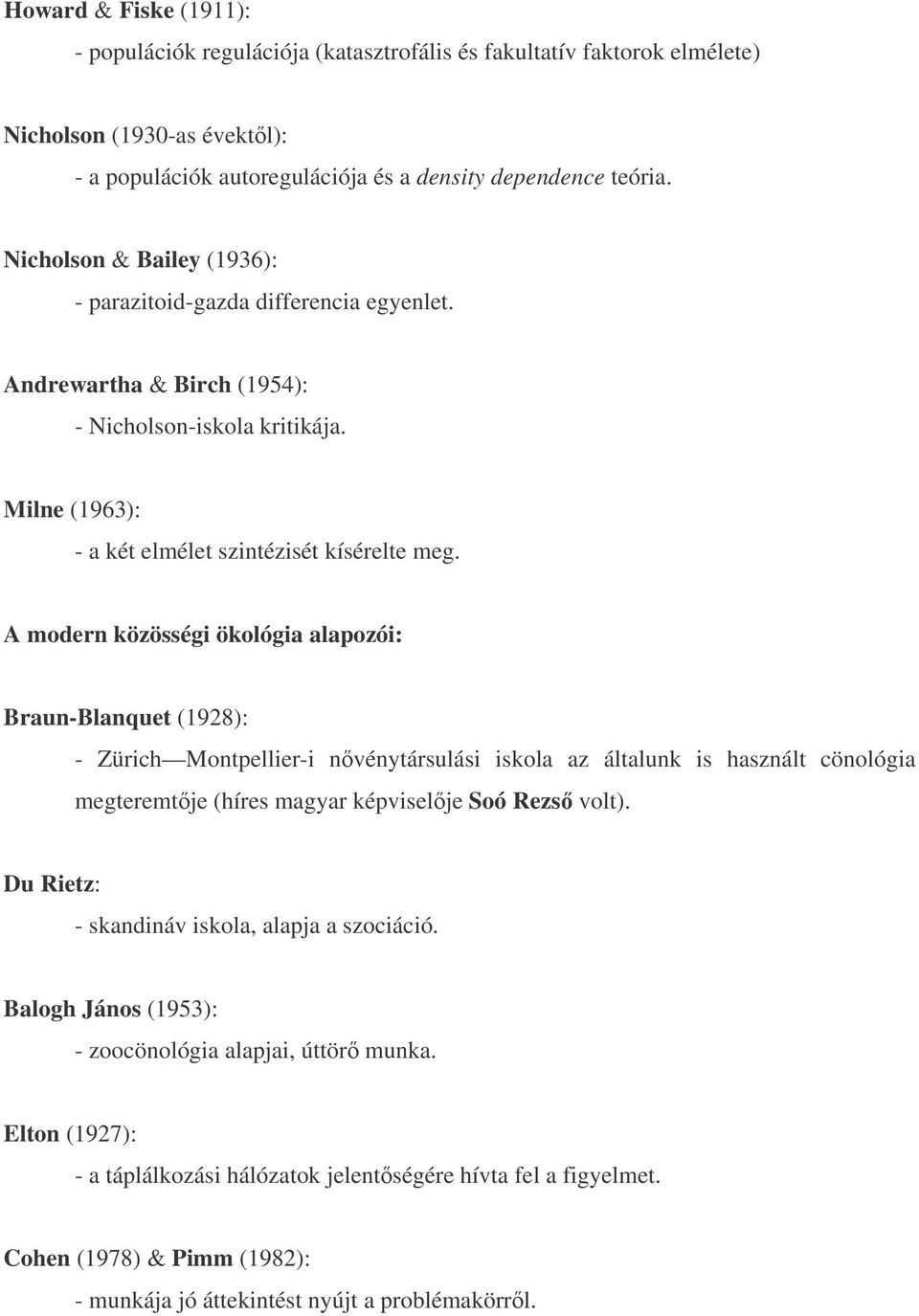 A modern közösségi ökológia alapozói: Braun-Blanquet (1928): - Zürich Montpellier-i nvénytársulási iskola az általunk is használt cönológia megteremtje (híres magyar képviselje Soó Rezs volt).