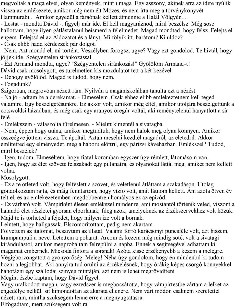 Még sose hallottam, hogy ilyen gátlástalanul beismerd a félelmedet. Magad mondtad, hogy félsz. Felejts el engem. Felejtsd el az Áldozatot és a lányt. Mi folyik itt, barátom? Ki üldöz?