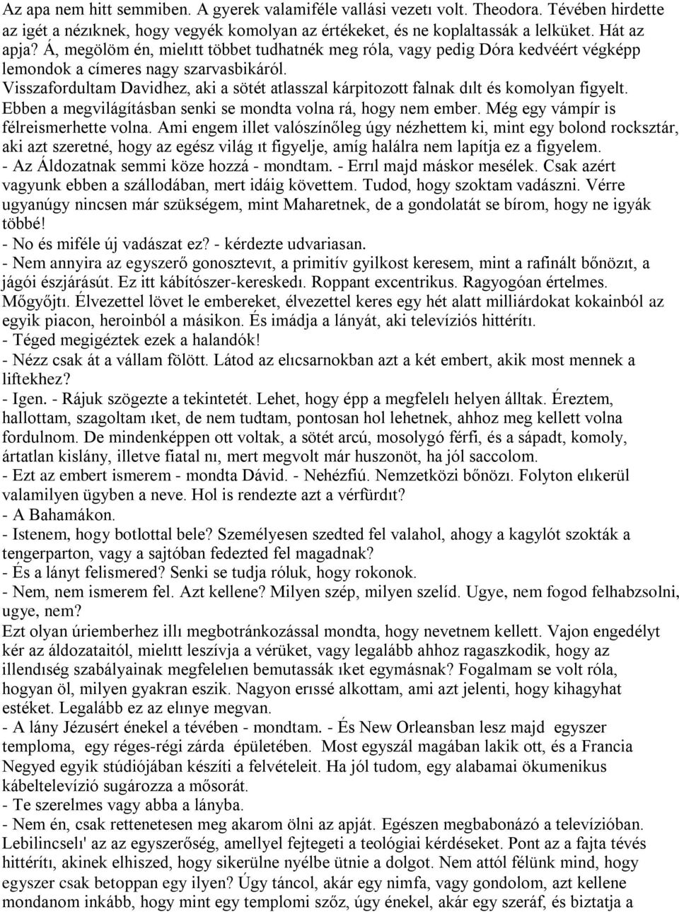 Visszafordultam Davidhez, aki a sötét atlasszal kárpitozott falnak dılt és komolyan figyelt. Ebben a megvilágításban senki se mondta volna rá, hogy nem ember. Még egy vámpír is félreismerhette volna.