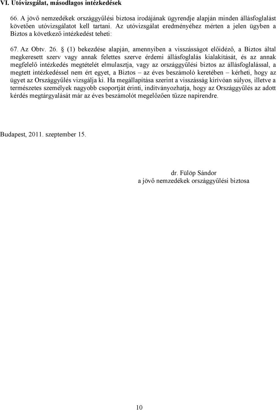 (1) bekezdése alapján, amennyiben a visszásságot előidéző, a Biztos által megkeresett szerv vagy annak felettes szerve érdemi állásfoglalás kialakítását, és az annak megfelelő intézkedés megtételét