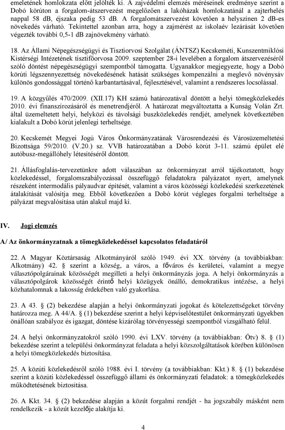 A forgalomátszervezést követően a helyszínen 2 db-es növekedés várható. Tekintettel azonban arra, hogy a zajmérést az iskolaév lezárását követően végezték további 0,5-1 db zajnövekmény várható. 18.