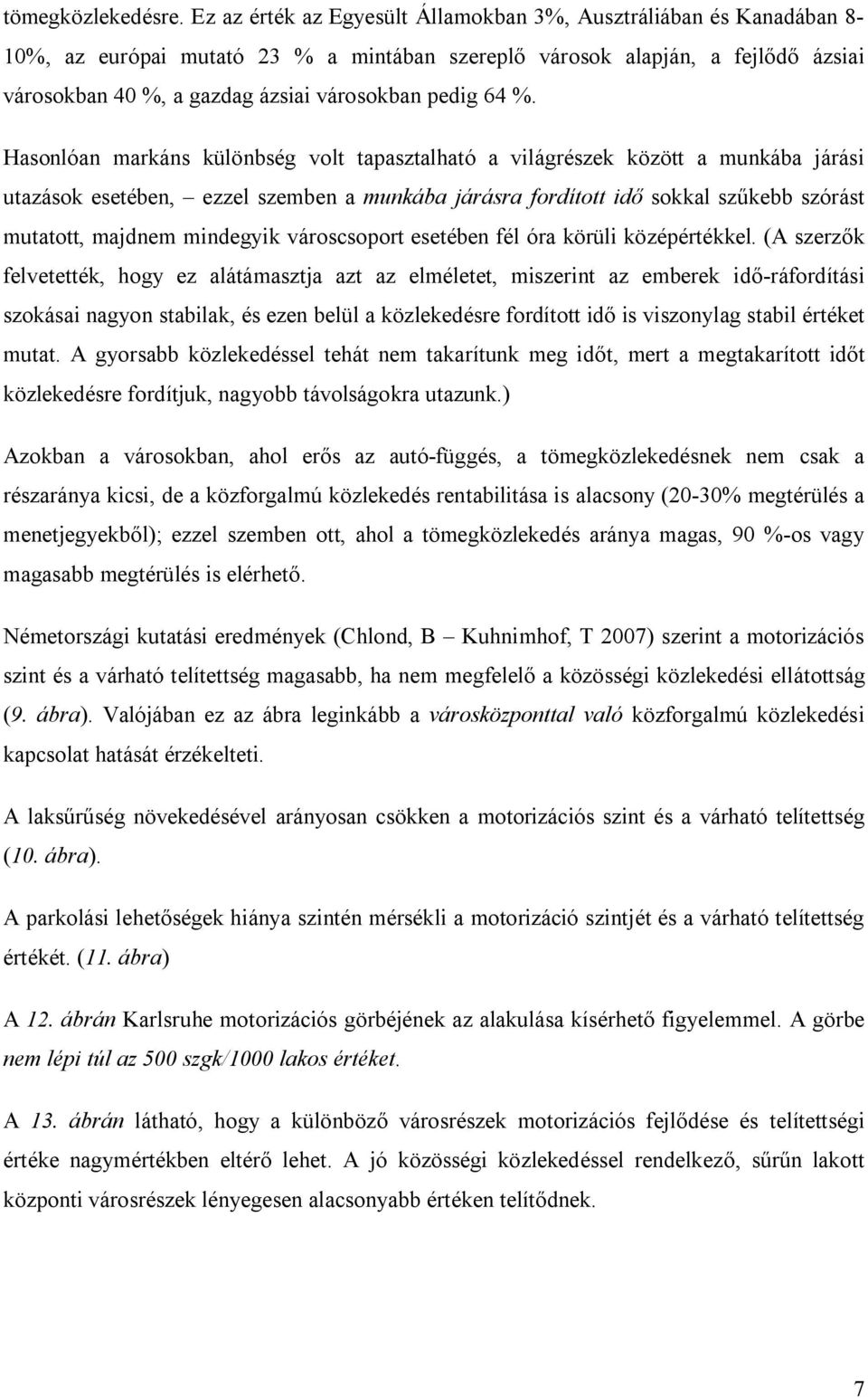 64 %. Hasonlóan markáns különbség volt tapasztalható a világrészek között a munkába járási utazások esetében, ezzel szemben a munkába járásra fordított idő sokkal szűkebb szórást mutatott, majdnem