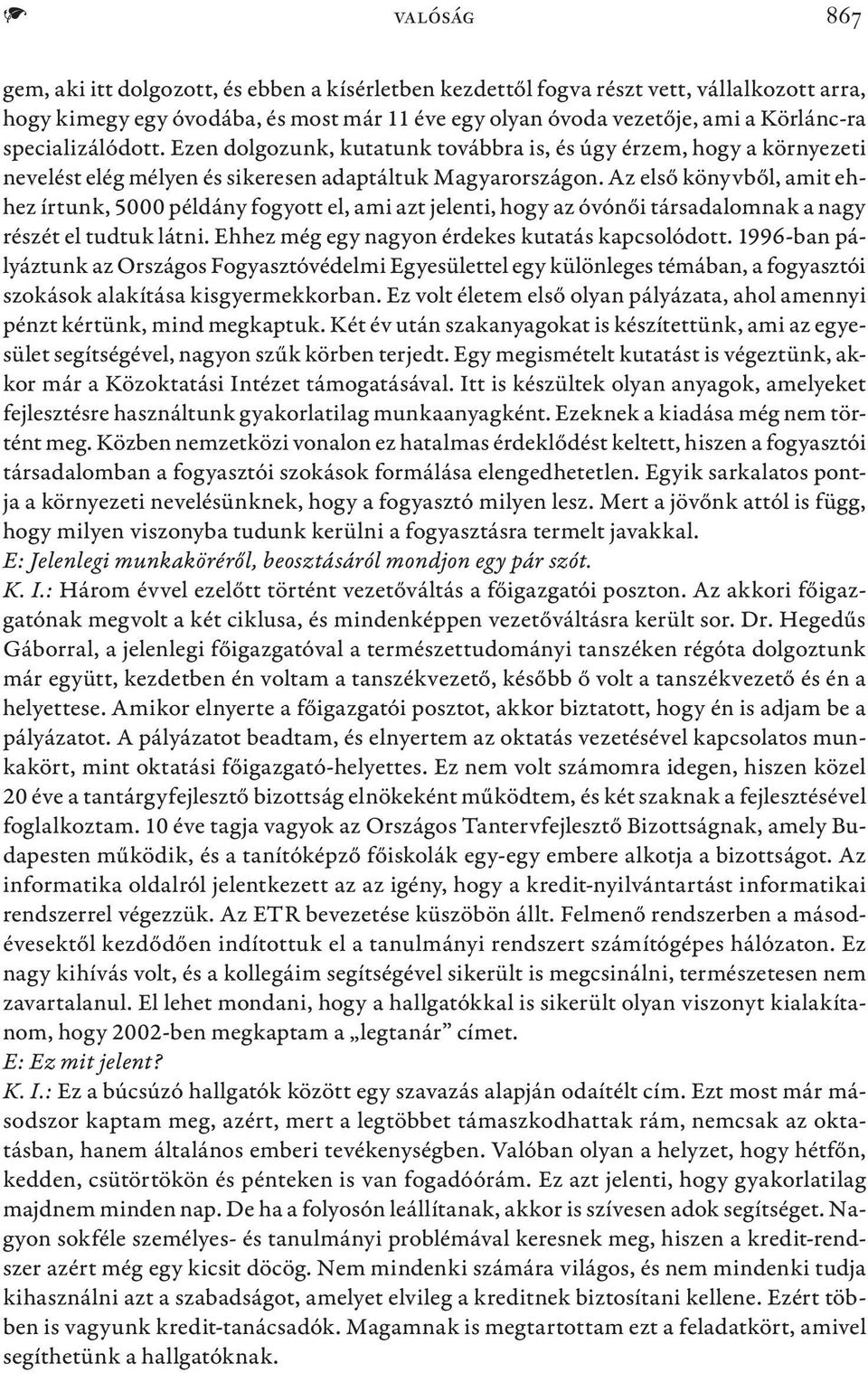 Az első könyvből, amit ehhez írtunk, 5000 példány fogyott el, ami azt jelenti, hogy az óvónői társadalomnak a nagy részét el tudtuk látni. Ehhez még egy nagyon érdekes kutatás kapcsolódott.