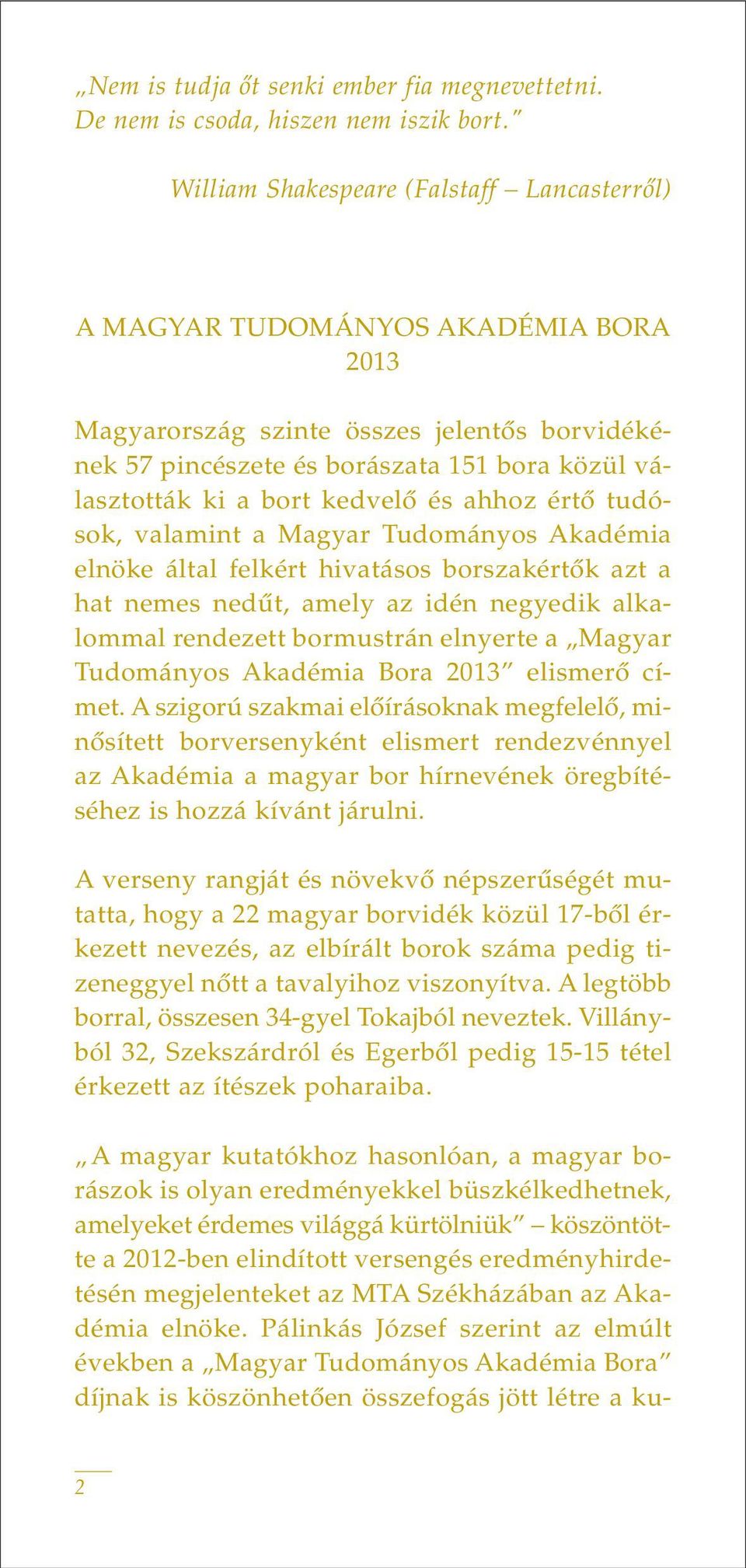 kedvelô és ahhoz értô tudósok, valamint a Magyar Tudományos Akadémia elnöke által felkért hivatásos borszakértôk azt a hat nemes nedût, amely az idén negyedik alkalommal rendezett bormustrán elnyerte