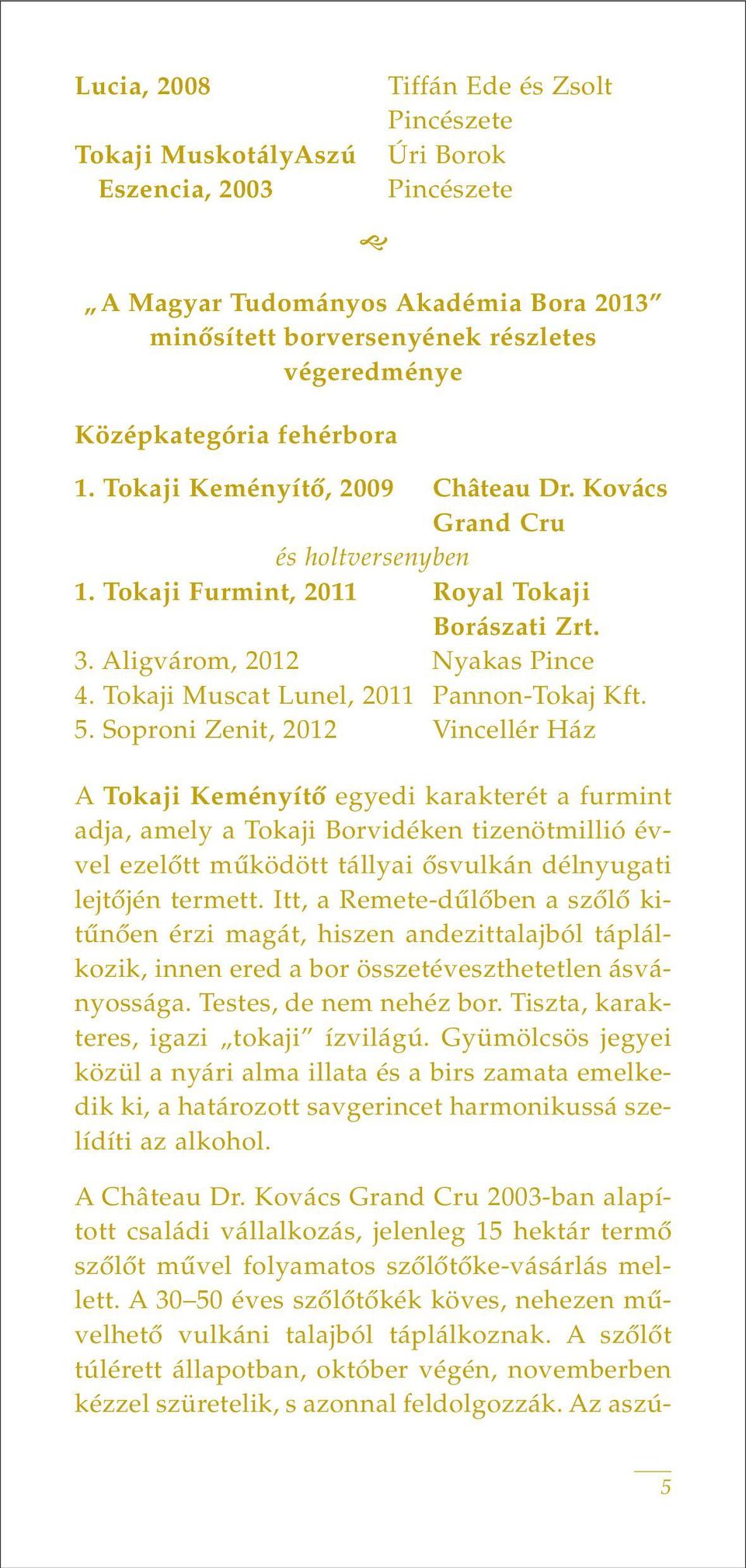 5. Soproni Zenit, 2012 Vincellér Ház A Tokaji Keményítô egyedi karakterét a furmint adja, amely a Tokaji Borvidéken tizenötmillió évvel ezelôtt mûködött tállyai ôsvulkán délnyugati lejtôjén termett.