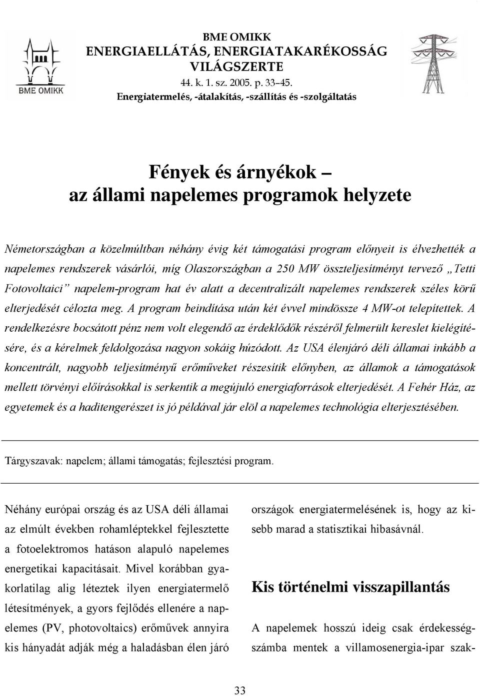 élvezhették a napelemes rendszerek vásárlói, míg Olaszországban a 250 MW összteljesítményt tervező Tetti Fotovoltaici napelem-program hat év alatt a decentralizált napelemes rendszerek széles körű