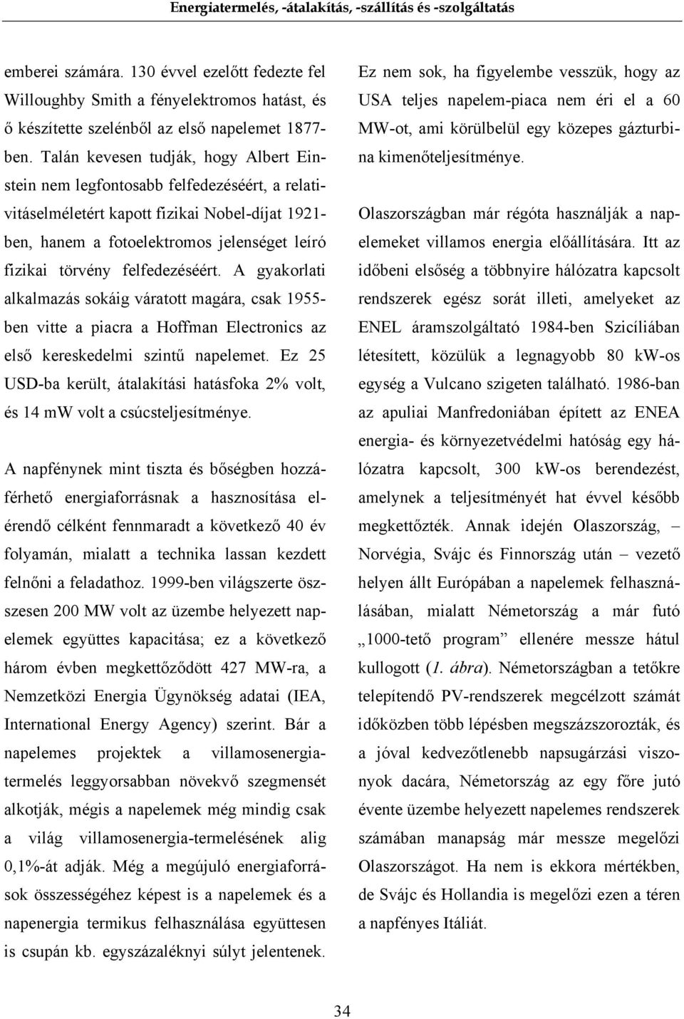 felfedezéséért. A gyakorlati alkalmazás sokáig váratott magára, csak 1955- ben vitte a piacra a Hoffman Electronics az első kereskedelmi szintű napelemet.