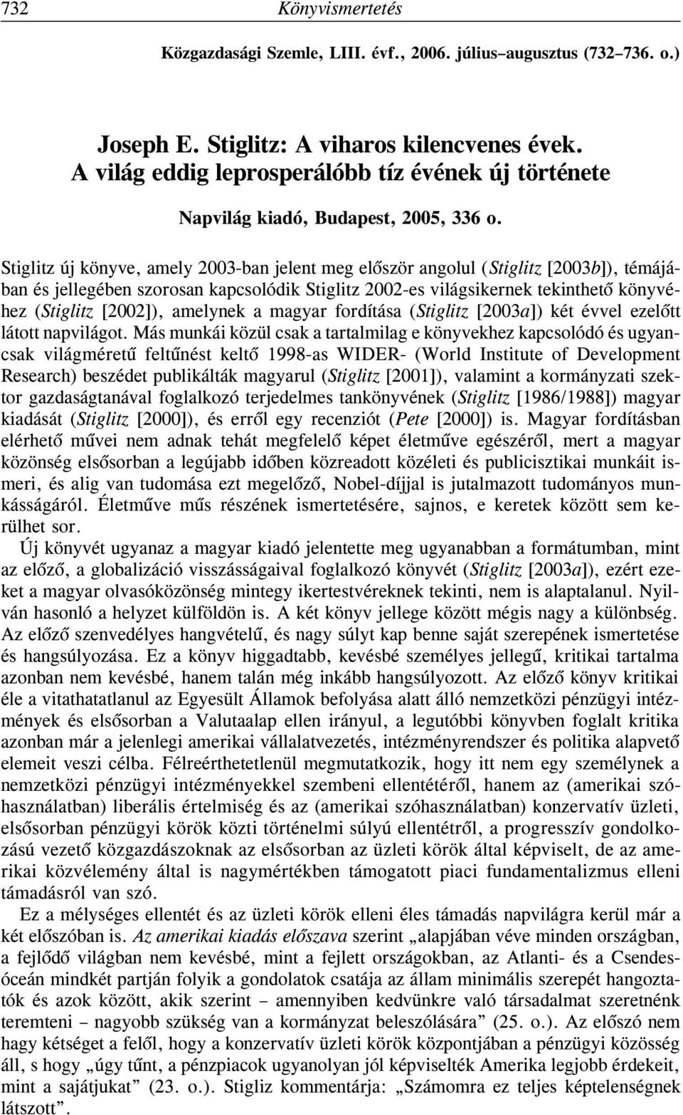 Stiglitz új könyve, amely 2003-ban jelent meg elõször angolul (Stiglitz [2003b]), témájában és jellegében szorosan kapcsolódik Stiglitz 2002-es világsikernek tekinthetõ könyvéhez (Stiglitz [2002]),