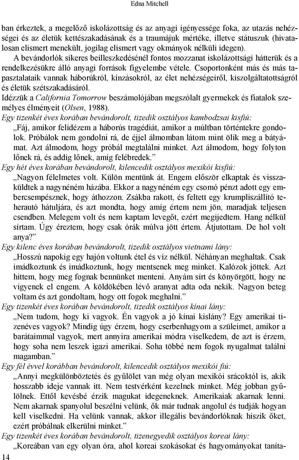 Csoportonként más és más tapasztalataik vannak háborúkról, kínzásokról, az élet nehézségeiről, kiszolgáltatottságról és életük szétszakadásáról.