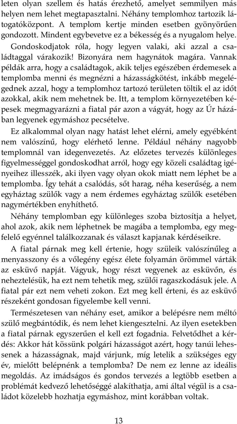 Vannak példák arra, hogy a családtagok, akik teljes egészében érdemesek a templomba menni és megnézni a házasságkötést, inkább megelégednek azzal, hogy a templomhoz tartozó területen töltik el az