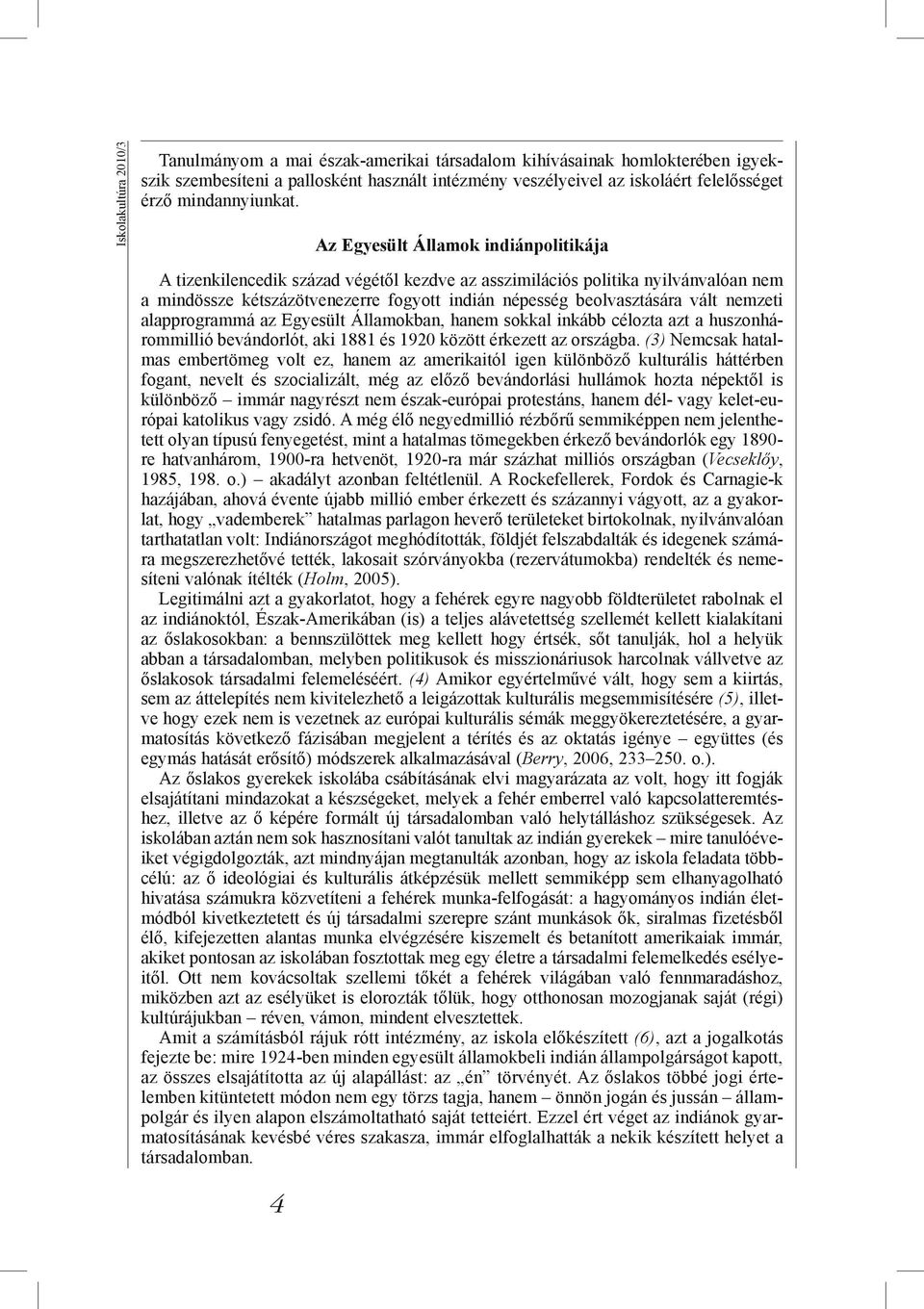 Az Egyesült Államok indiánpolitikája A tizenkilencedik század végétől kezdve az asszimilációs politika nyilvánvalóan nem a mindössze kétszázötvenezerre fogyott indián népesség beolvasztására vált