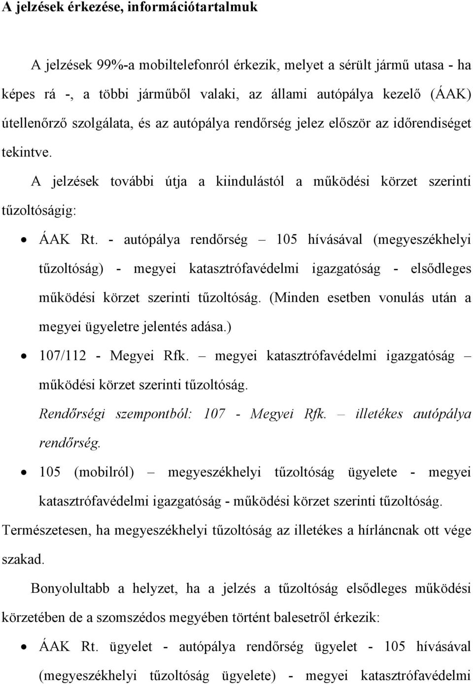 - autópálya rendőrség 105 hívásával (megyeszékhelyi tűzoltóság) - megyei katasztrófavédelmi igazgatóság - elsődleges működési körzet szerinti tűzoltóság.