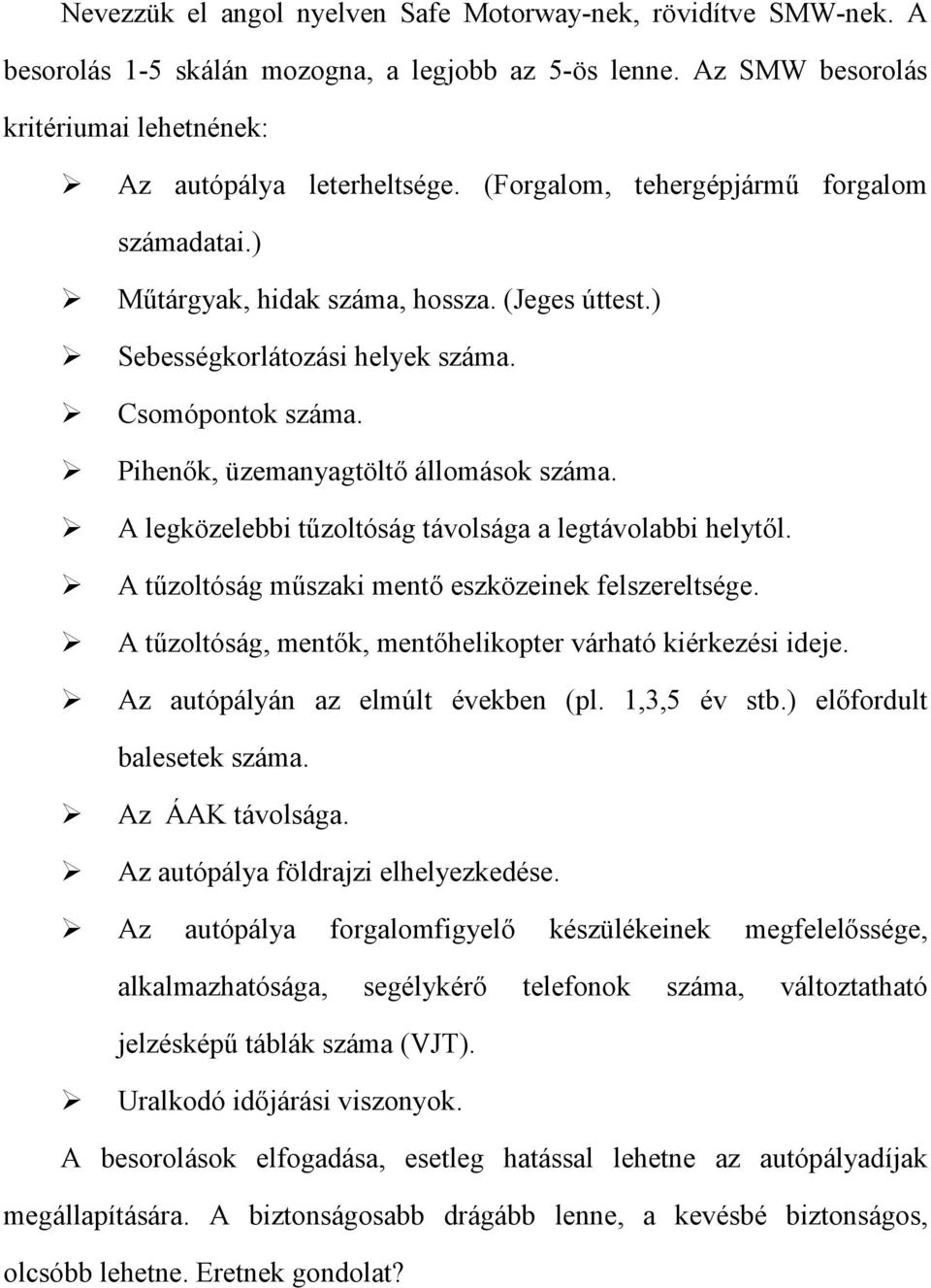 A legközelebbi tűzoltóság távolsága a legtávolabbi helytől. A tűzoltóság műszaki mentő eszközeinek felszereltsége. A tűzoltóság, mentők, mentőhelikopter várható kiérkezési ideje.