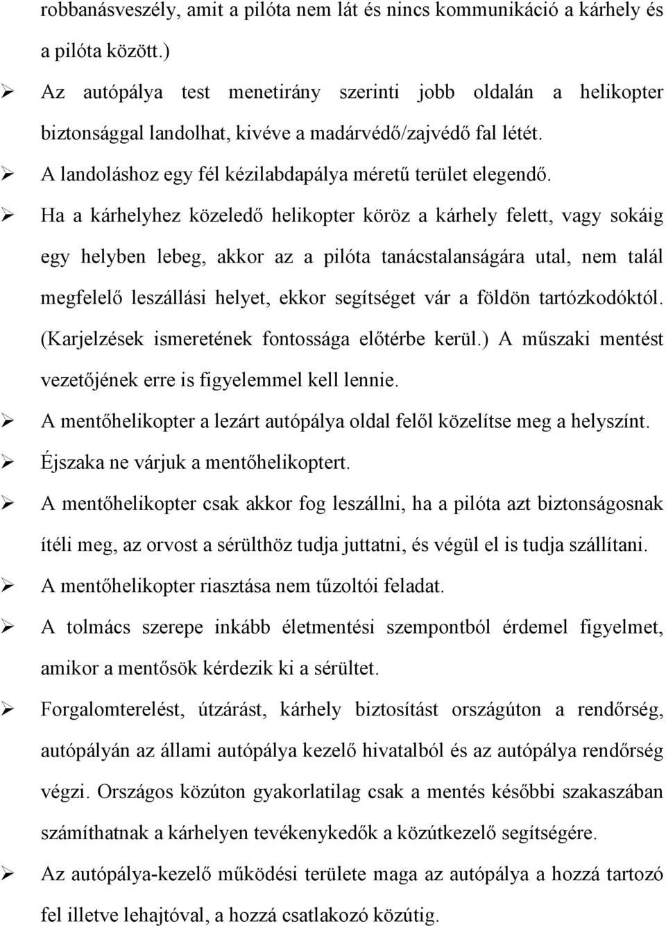 Ha a kárhelyhez közeledő helikopter köröz a kárhely felett, vagy sokáig egy helyben lebeg, akkor az a pilóta tanácstalanságára utal, nem talál megfelelő leszállási helyet, ekkor segítséget vár a