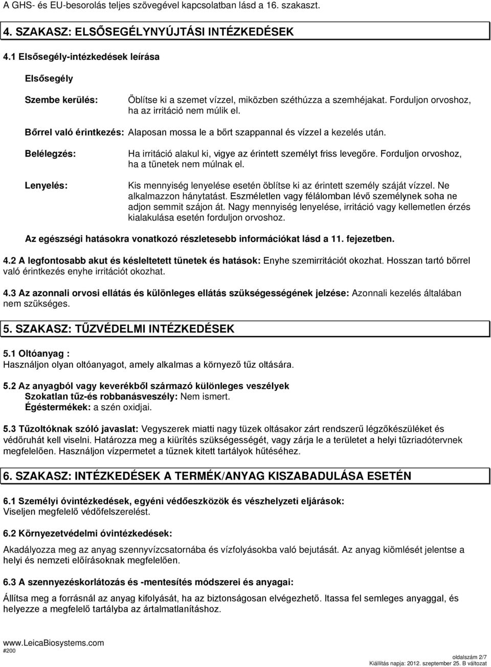 Bőrrel való érintkezés: Alaposan mossa le a bőrt szappannal és vízzel a kezelés után. Belélegzés: Lenyelés: Ha irritáció alakul ki, vigye az érintett személyt friss levegőre.