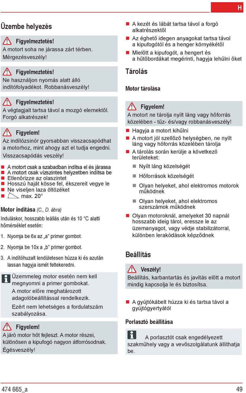 A motort csak a szabadban indítsa el és járassa A motort csak vízszintes helyzetben indítsa be Ellen rizze az olaszintet Hosszú haját kösse fel, ékszereit vegye le Ne viseljen laza öltözéket max.