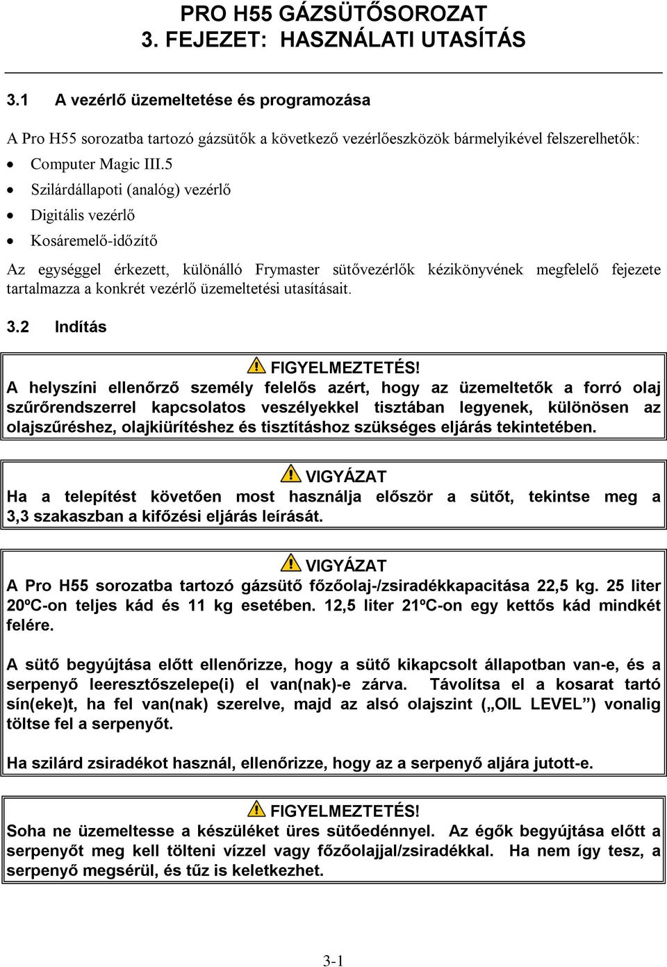 5 Szilárdállapoti (analóg) vezérlő Digitális vezérlő Kosáremelő-időzítő Az egységgel érkezett, különálló Frymaster sütővezérlők kézikönyvének megfelelő fejezete tartalmazza a konkrét vezérlő