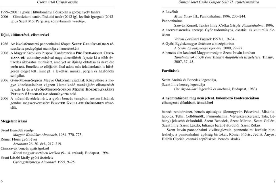 2006 A Magyar Katolikus Püspöki Konferencia a PRO PAEDAGOGIA CHRIS- TIANA-DÍJ adományozásával nagyrabecsülését fejezte ki a több évtizedes áldozatos munkáért, amelyet az ifjúság oktatása és nevelése