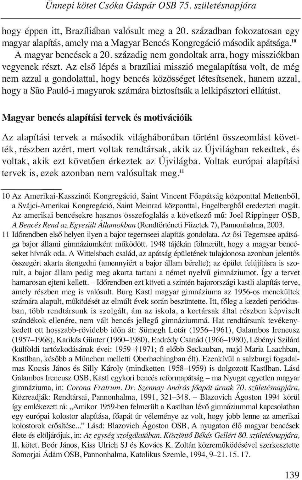 Az első lépés a brazíliai misszió megalapítása volt, de még nem azzal a gondolattal, hogy bencés közösséget létesítsenek, hanem azzal, hogy a São Pauló-i magyarok számára biztosítsák a lelkipásztori